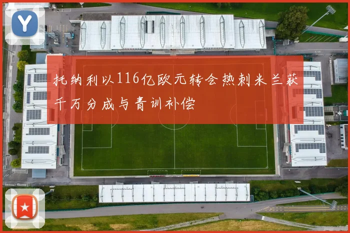 托纳利以116亿欧元转会热刺米兰获千万分成与青训补偿
