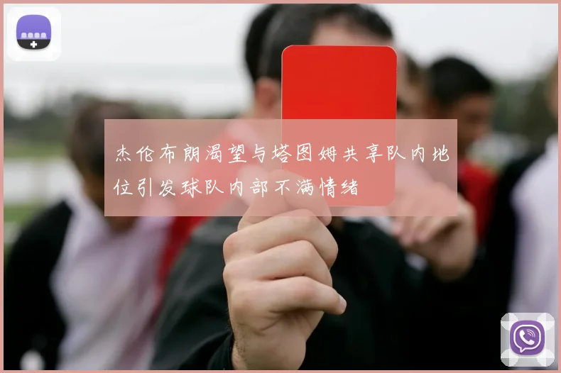 杰伦布朗渴望与塔图姆共享队内地位引发球队内部不满情绪
