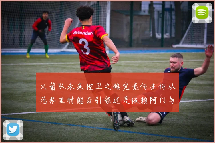 火箭队未来控卫之路究竟何去何从范弗里特能否引领还是依赖阿门与谢泼德