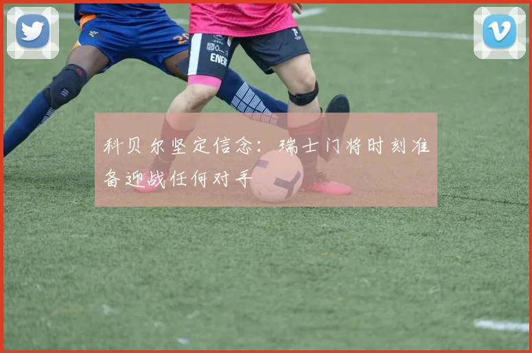 科贝尔坚定信念：瑞士门将时刻准备迎战任何对手